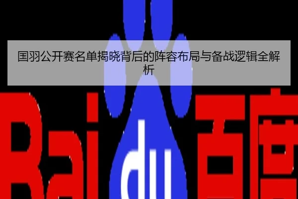 国羽公开赛名单揭晓背后的阵容布局与备战逻辑全解析