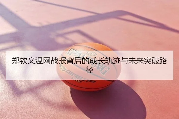 郑钦文温网战报背后的成长轨迹与未来突破路径