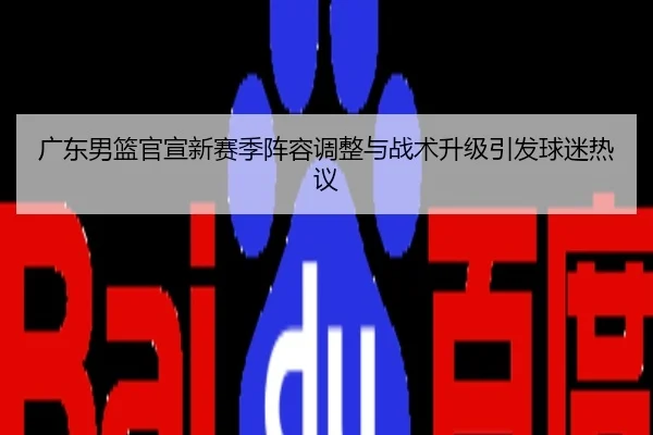广东男篮官宣新赛季阵容调整与战术升级引发球迷热议