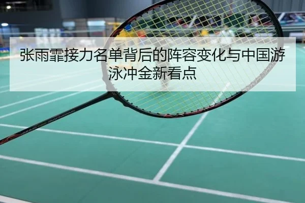 张雨霏接力名单背后的阵容变化与中国游泳冲金新看点
