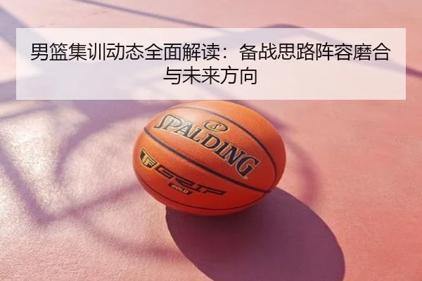 男篮集训动态全面解读：备战思路阵容磨合与未来方向