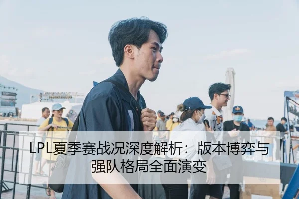 LPL夏季赛战况深度解析：版本博弈与强队格局全面演变