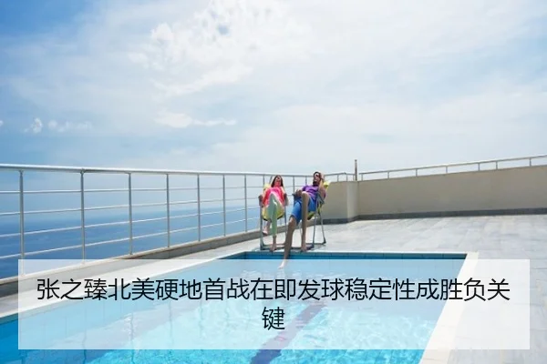 张之臻北美硬地首战在即发球稳定性成胜负关键