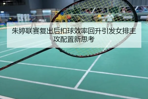 朱婷联赛复出后扣球效率回升引发女排主攻配置新思考