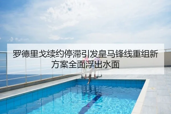 罗德里戈续约停滞引发皇马锋线重组新方案全面浮出水面