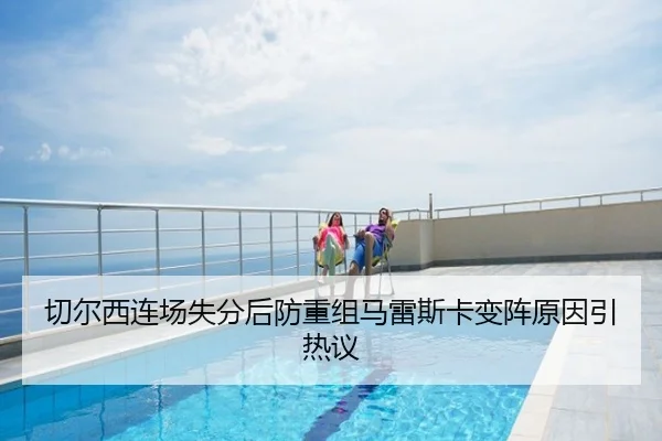 切尔西连场失分后防重组马雷斯卡变阵原因引热议